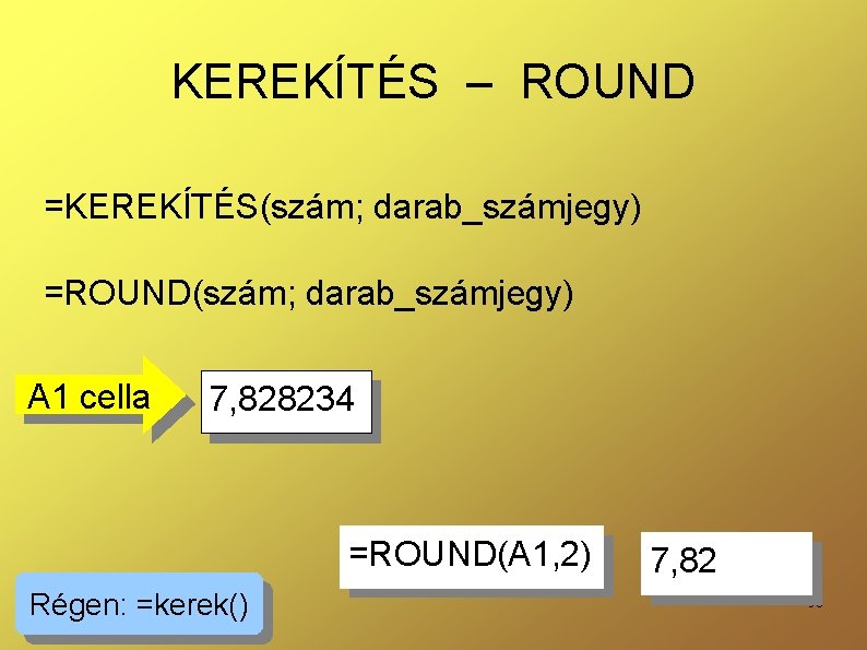 KEREKÍTÉS – ROUND =KEREKÍTÉS(szám; darab_számjegy) =ROUND(szám; darab_számjegy) A 1 cella 7, 828234 =ROUND(A 1,