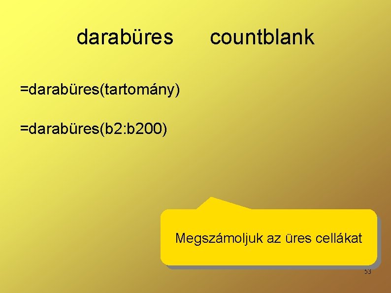 darabüres countblank =darabüres(tartomány) =darabüres(b 2: b 200) Megszámoljuk az üres cellákat 53 