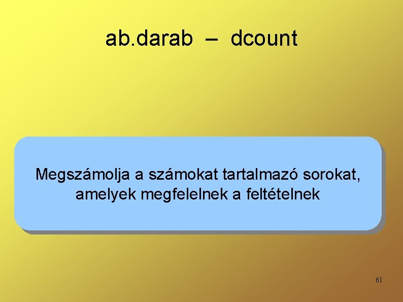 ab. darab – dcount Megszámolja a számokat tartalmazó sorokat, amelyek megfelelnek a feltételnek 61