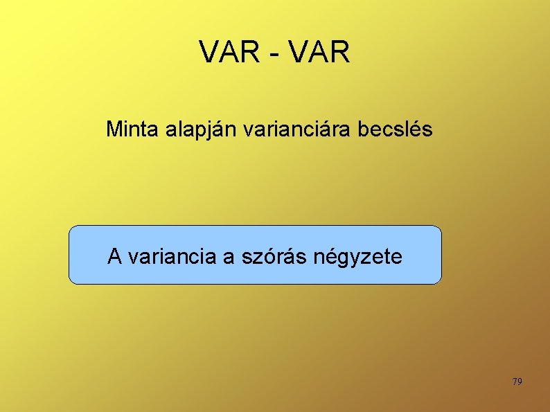 VAR - VAR Minta alapján varianciára becslés A variancia a szórás négyzete 79 