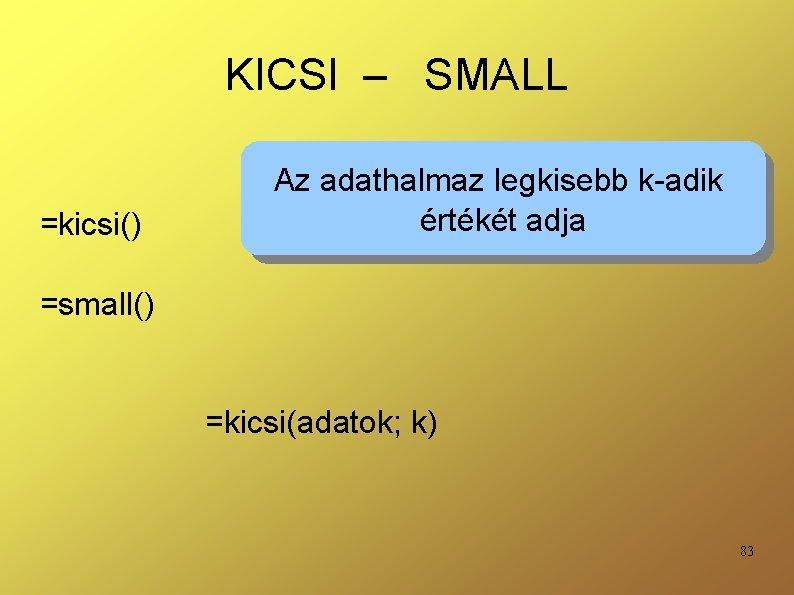 KICSI – SMALL =kicsi() Az adathalmaz legkisebb k-adik értékét adja =small() =kicsi(adatok; k) 83