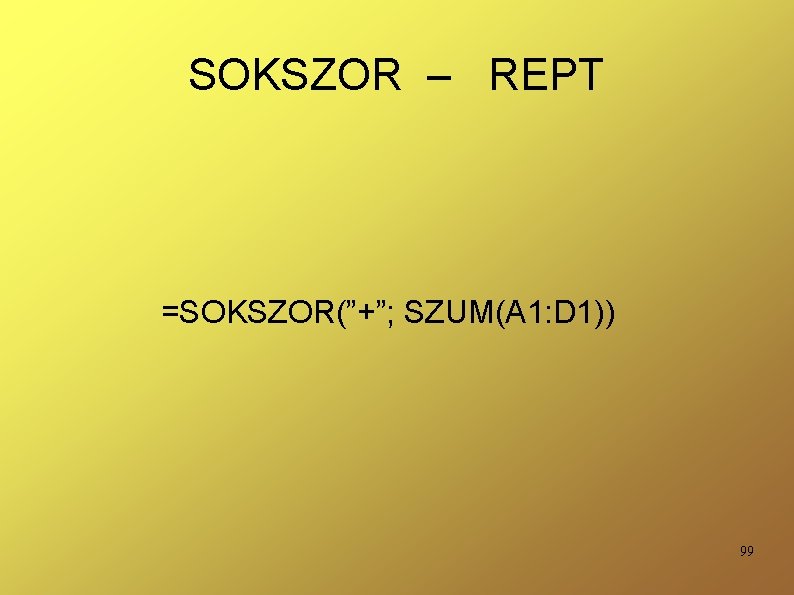 SOKSZOR – REPT =SOKSZOR(”+”; SZUM(A 1: D 1)) 99 