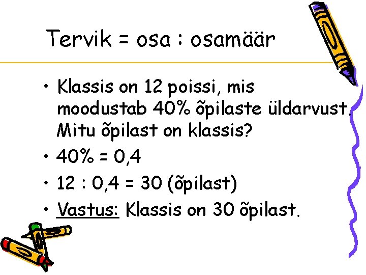 Tervik = osa : osamäär • Klassis on 12 poissi, mis moodustab 40% õpilaste Tervik = osa : osamäär • Klassis on 12 poissi, mis moodustab 40% õpilaste