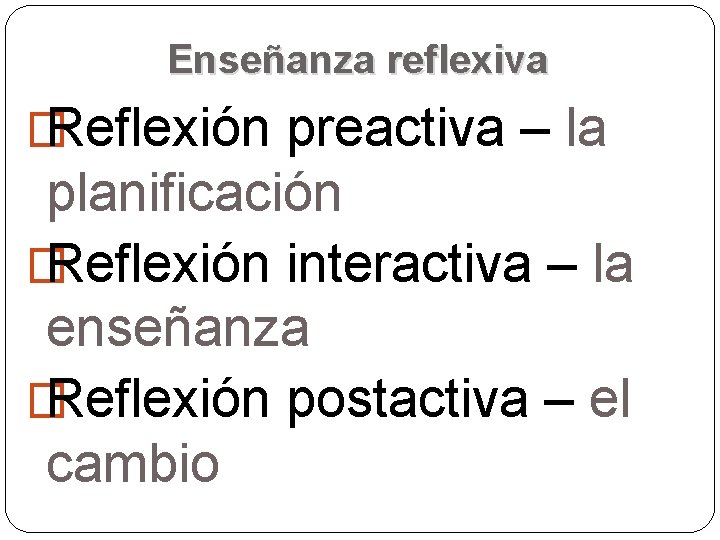 Enseñanza reflexiva � Reflexión preactiva – la planificación � Reflexión interactiva – la enseñanza Enseñanza reflexiva � Reflexión preactiva – la planificación � Reflexión interactiva – la enseñanza