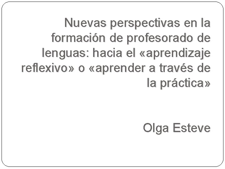 Nuevas perspectivas en la formación de profesorado de lenguas: hacia el «aprendizaje reflexivo» o Nuevas perspectivas en la formación de profesorado de lenguas: hacia el «aprendizaje reflexivo» o