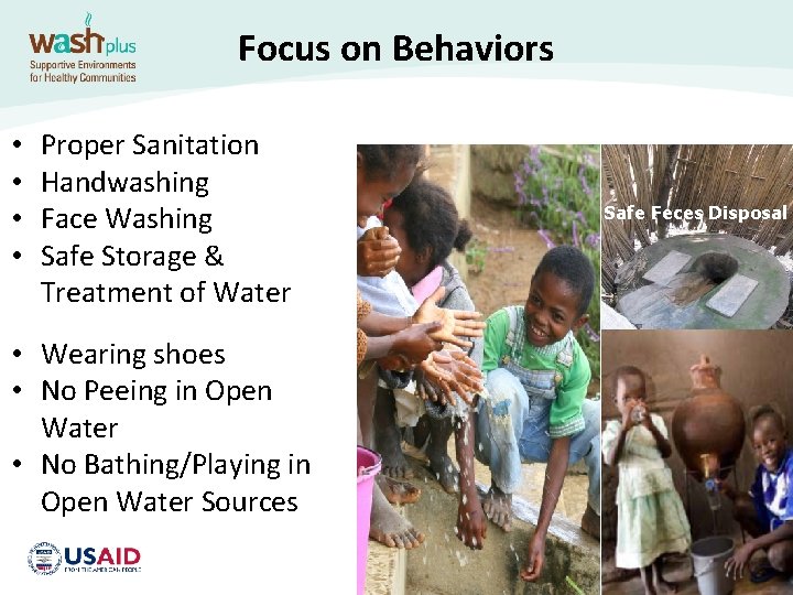 Focus on Behaviors • • Proper Sanitation Handwashing Face Washing Safe Storage & Treatment