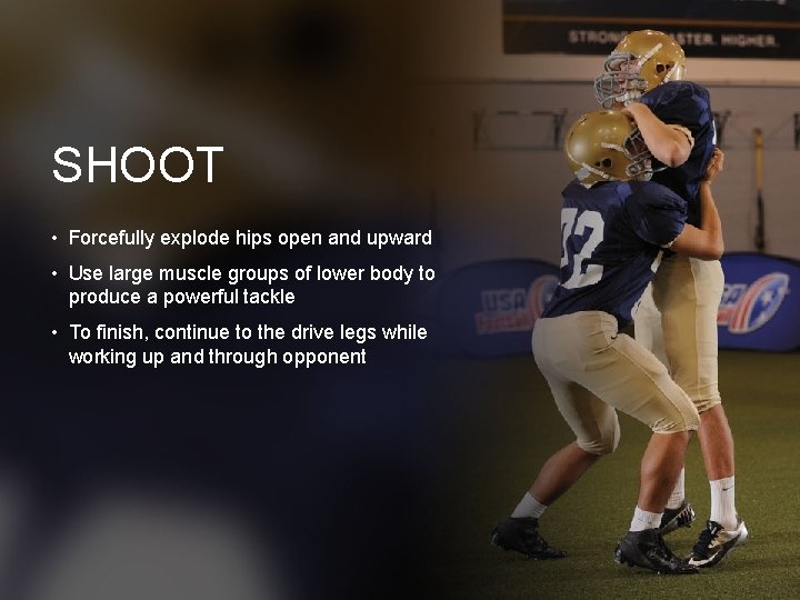SHOOT • Forcefully explode hips open and upward • Use large muscle groups of