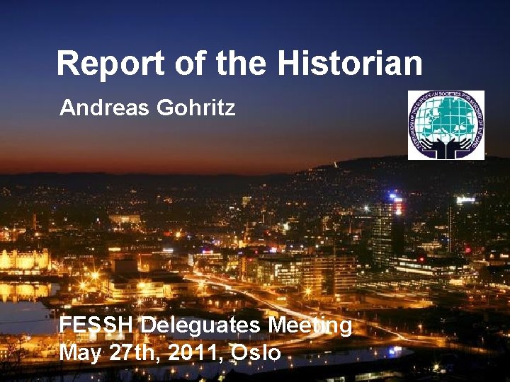 Report of the Historian Andreas Gohritz FESSH Deleguates Meeting May 27 th, 2011, Oslo Report of the Historian Andreas Gohritz FESSH Deleguates Meeting May 27 th, 2011, Oslo