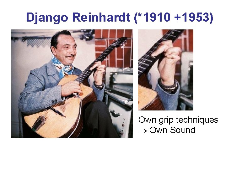 Django Reinhardt (*1910 +1953) Own grip techniques Own Sound Django Reinhardt (*1910 +1953) Own grip techniques Own Sound