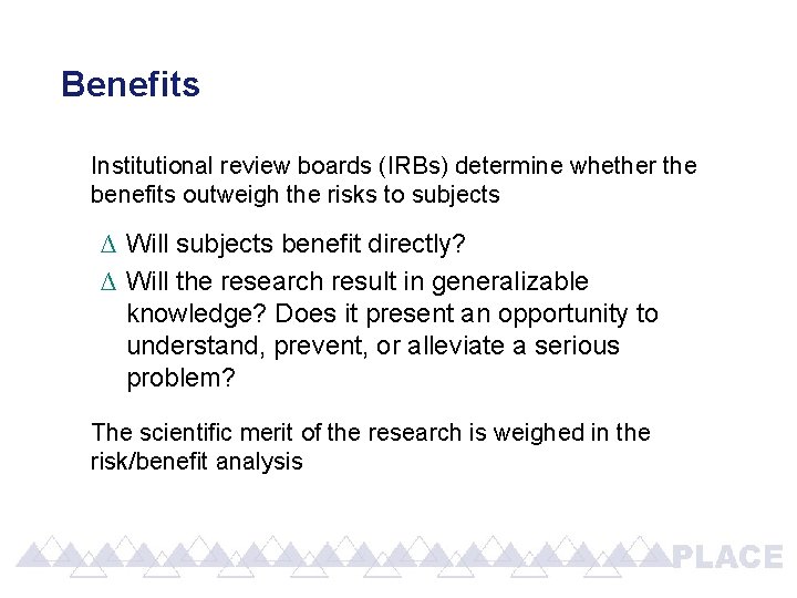 Benefits Institutional review boards (IRBs) determine whether the benefits outweigh the risks to subjects Benefits Institutional review boards (IRBs) determine whether the benefits outweigh the risks to subjects