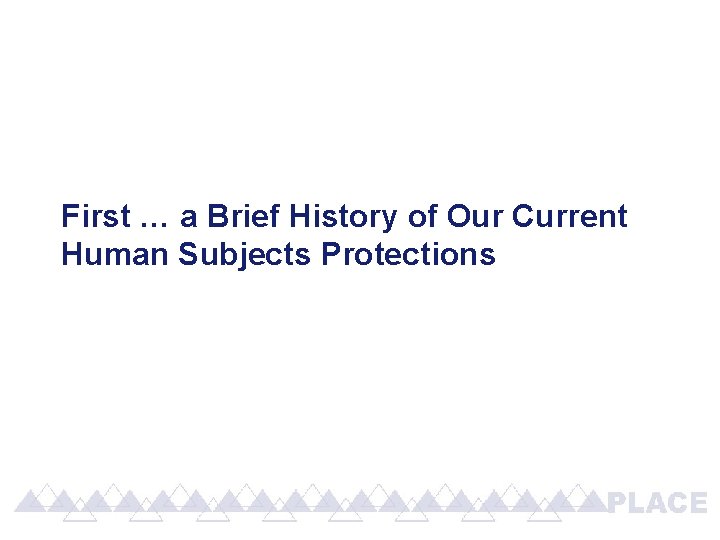 First … a Brief History of Our Current Human Subjects Protections First … a Brief History of Our Current Human Subjects Protections