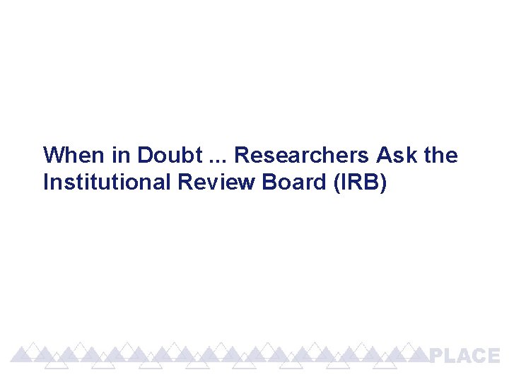 When in Doubt. . . Researchers Ask the Institutional Review Board (IRB) When in Doubt. . . Researchers Ask the Institutional Review Board (IRB)
