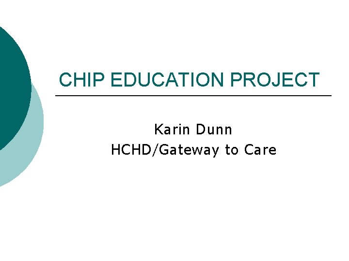 CHIP EDUCATION PROJECT Karin Dunn HCHD/Gateway to Care 
