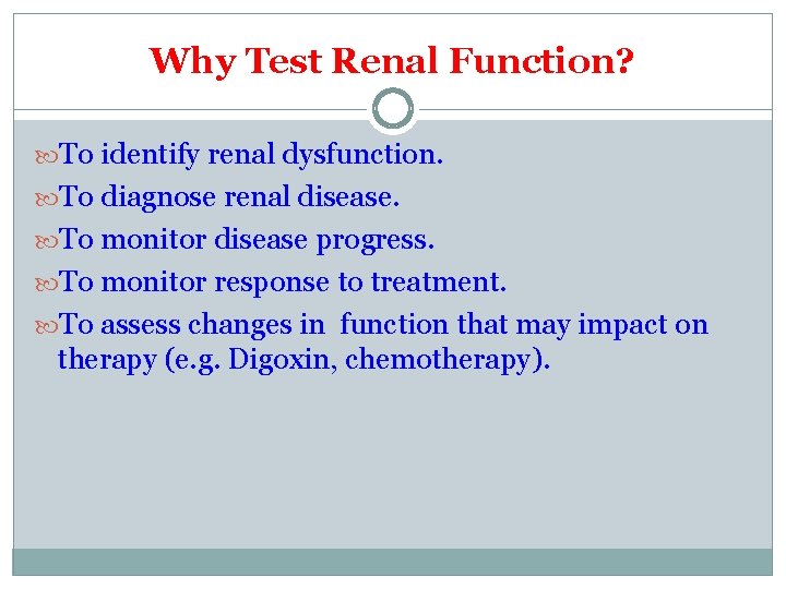 Why Test Renal Function? To identify renal dysfunction. To diagnose renal disease. To monitor