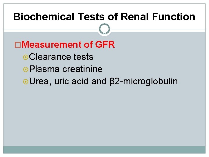 Biochemical Tests of Renal Function Measurement of GFR Clearance tests Plasma creatinine Urea, uric