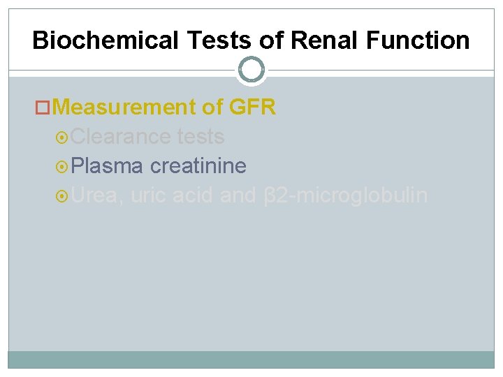 Biochemical Tests of Renal Function Measurement of GFR Clearance tests Plasma creatinine Urea, uric