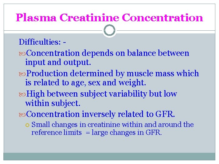 Plasma Creatinine Concentration Difficulties: Concentration depends on balance between input and output. Production determined