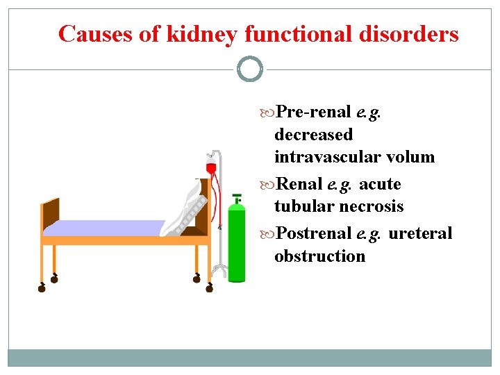 Causes of kidney functional disorders Pre-renal e. g. decreased intravascular volum Renal e. g.