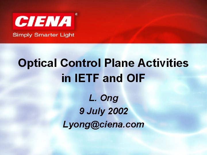 Optical Control Plane Activities in IETF and OIF L. Ong 9 July 2002 Lyong@ciena.
