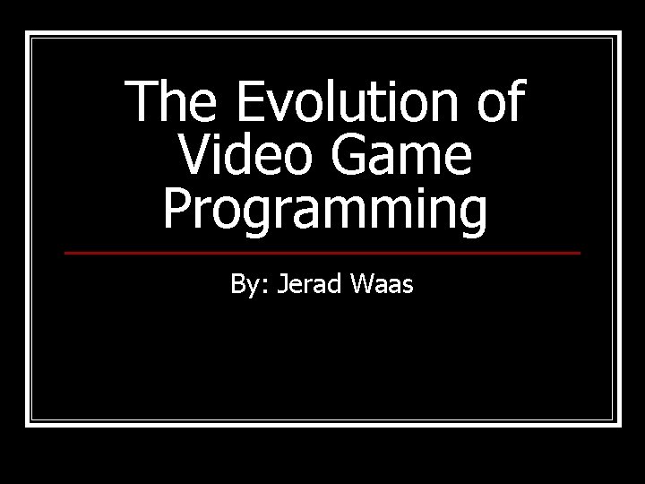 The Evolution of Video Game Programming By: Jerad Waas 