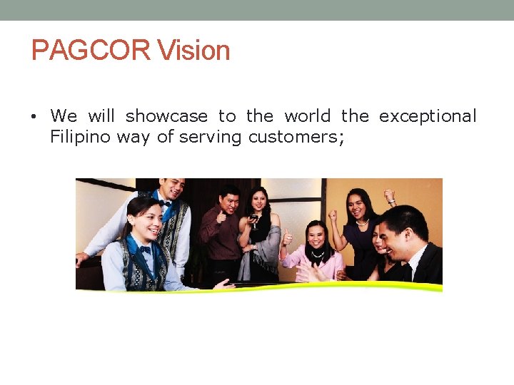 PAGCOR Vision • We will showcase to the world the exceptional Filipino way of