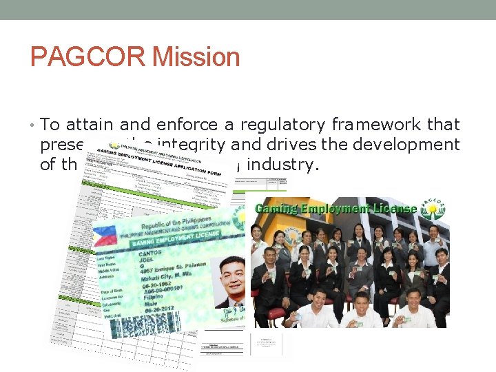 PAGCOR Mission • To attain and enforce a regulatory framework that preserves the integrity