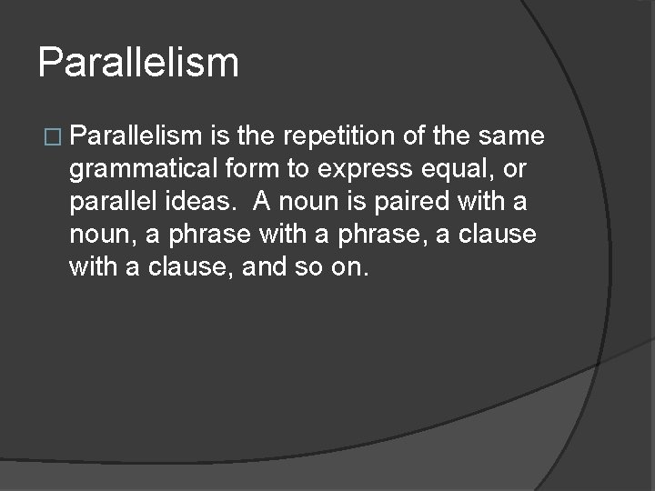 Parallelism � Parallelism is the repetition of the same grammatical form to express equal,