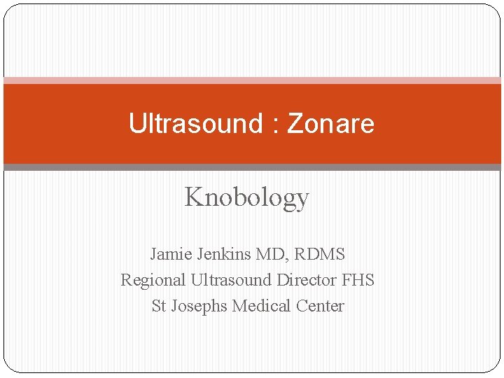Ultrasound : Zonare Knobology Jamie Jenkins MD, RDMS Regional Ultrasound Director FHS St Josephs