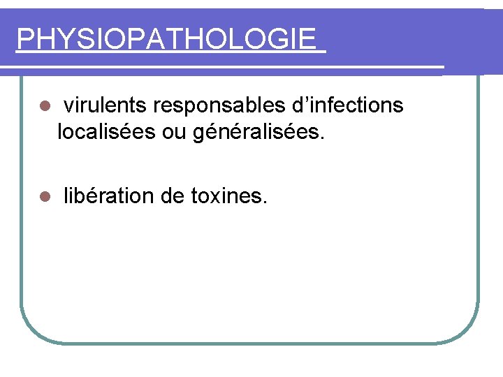PHYSIOPATHOLOGIE l virulents responsables d’infections localisées ou généralisées. l libération de toxines. 