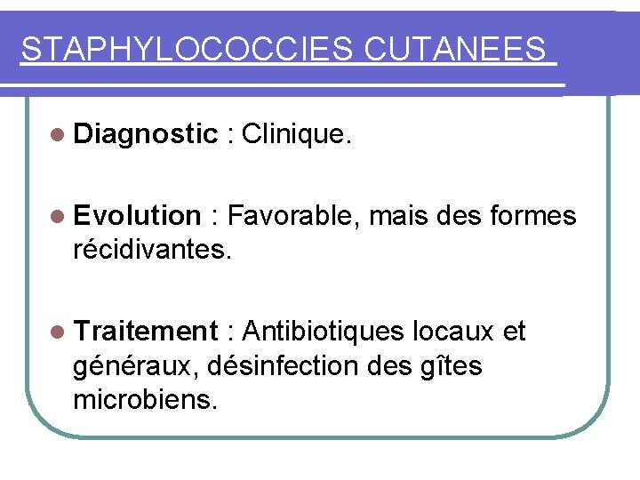 STAPHYLOCOCCIES CUTANEES l Diagnostic : Clinique. l Evolution : Favorable, mais des formes récidivantes.