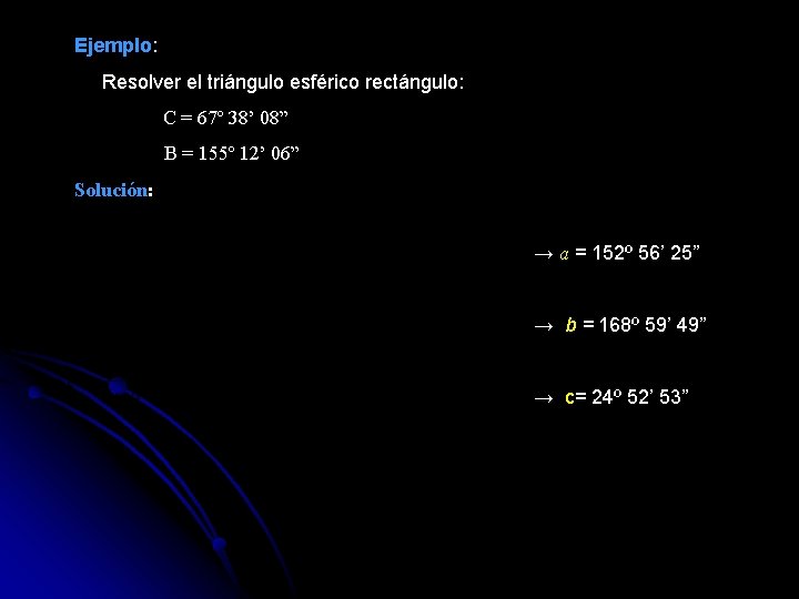 Ejemplo: Resolver el triángulo esférico rectángulo: C = 67º 38’ 08” B = 155º