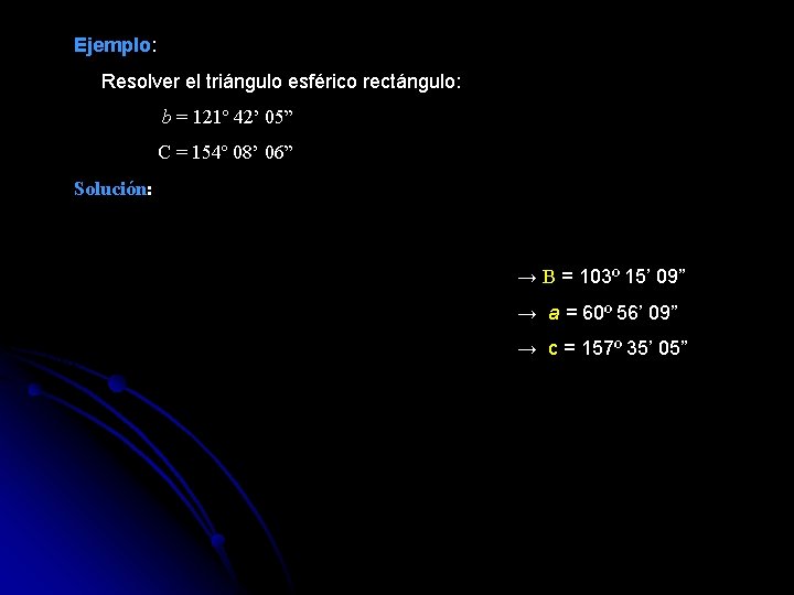 Ejemplo: Resolver el triángulo esférico rectángulo: b = 121º 42’ 05” C = 154º