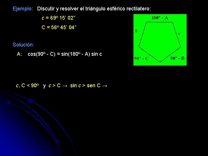 Ejemplo: Discutir y resolver el triángulo esférico rectilatero: c = 69º 15’ 02” C