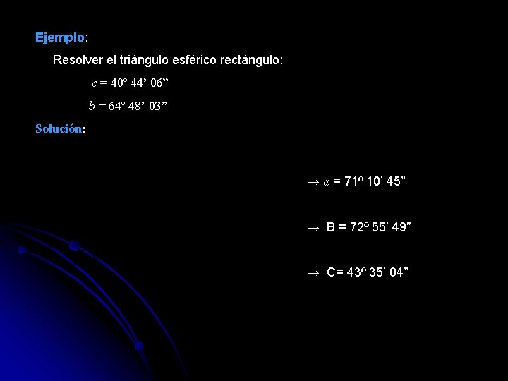 Ejemplo: Resolver el triángulo esférico rectángulo: c = 40º 44’ 06” b = 64º