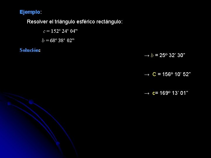 Ejemplo: Resolver el triángulo esférico rectángulo: c = 152º 24’ 04” b = 68º