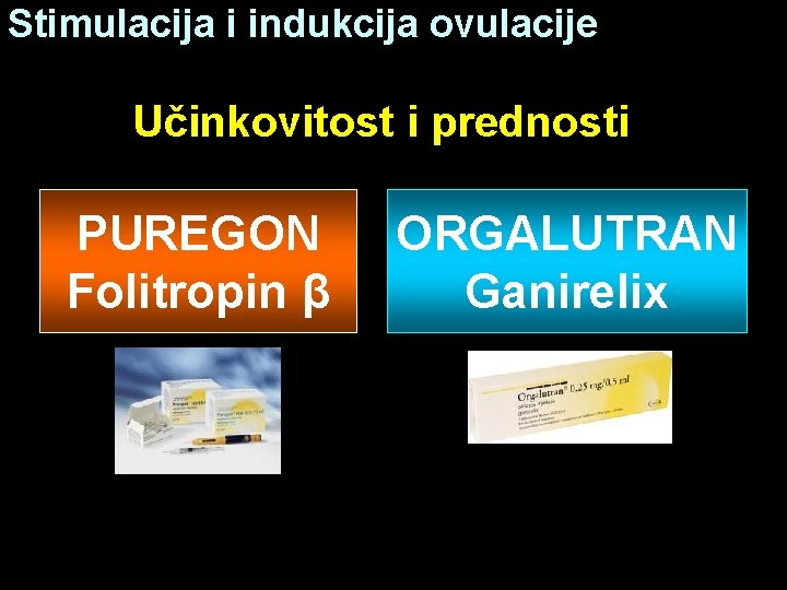 Stimulacija i indukcija ovulacije Učinkovitost i prednosti PUREGON Folitropin β ORGALUTRAN Ganirelix 