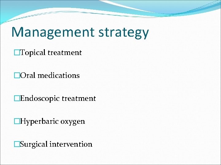Management strategy �Topical treatment �Oral medications �Endoscopic treatment �Hyperbaric oxygen �Surgical intervention Management strategy �Topical treatment �Oral medications �Endoscopic treatment �Hyperbaric oxygen �Surgical intervention