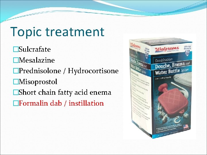 Topic treatment �Sulcrafate �Mesalazine �Prednisolone / Hydrocortisone �Misoprostol �Short chain fatty acid enema �Formalin Topic treatment �Sulcrafate �Mesalazine �Prednisolone / Hydrocortisone �Misoprostol �Short chain fatty acid enema �Formalin