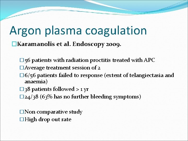 Argon plasma coagulation �Karamanolis et al. Endoscopy 2009. � 56 patients with radiation proctitis Argon plasma coagulation �Karamanolis et al. Endoscopy 2009. � 56 patients with radiation proctitis
