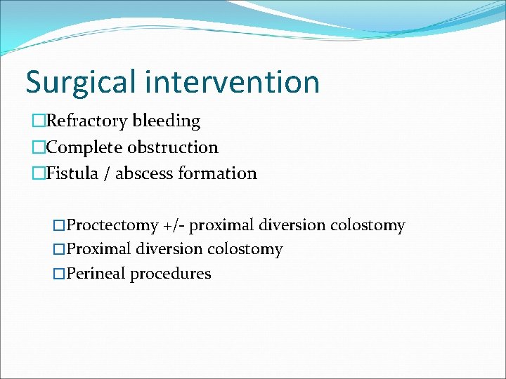 Surgical intervention �Refractory bleeding �Complete obstruction �Fistula / abscess formation �Proctectomy +/- proximal diversion Surgical intervention �Refractory bleeding �Complete obstruction �Fistula / abscess formation �Proctectomy +/- proximal diversion