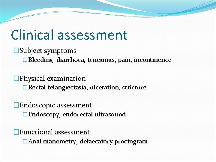 Clinical assessment �Subject symptoms �Bleeding, diarrhoea, tenesmus, pain, incontinence �Physical examination �Rectal telangiectasia, ulceration, Clinical assessment �Subject symptoms �Bleeding, diarrhoea, tenesmus, pain, incontinence �Physical examination �Rectal telangiectasia, ulceration,