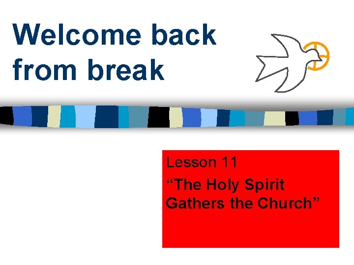 Welcome back from break Lesson 11 “The Holy Spirit Gathers the Church” Welcome back from break Lesson 11 “The Holy Spirit Gathers the Church”