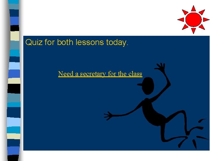 Quiz for both lessons today. Need a secretary for the class Quiz for both lessons today. Need a secretary for the class