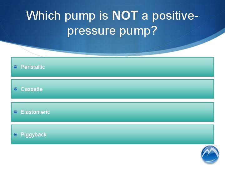 Which pump is NOT a positivepressure pump? Peristaltic Cassette Elastomeric Piggyback 