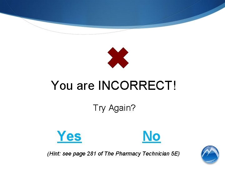 ✖ You are INCORRECT! Try Again? Yes No (Hint: see page 281 of The