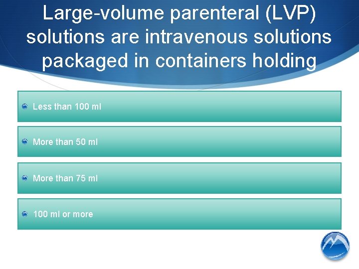 Large-volume parenteral (LVP) solutions are intravenous solutions packaged in containers holding Less than 100