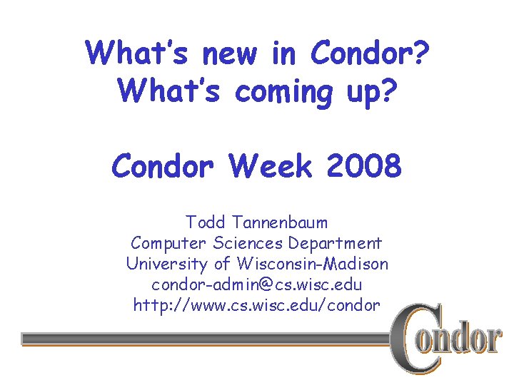 What’s new in Condor? What’s coming up? Condor Week 2008 Todd Tannenbaum Computer Sciences