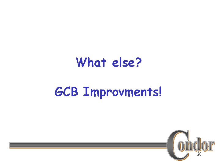 What else? GCB Improvments! 20 