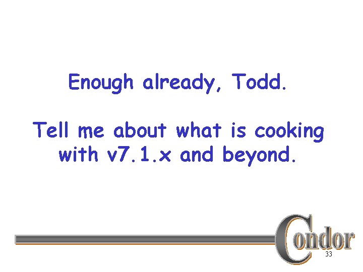 Enough already, Todd. Tell me about what is cooking with v 7. 1. x