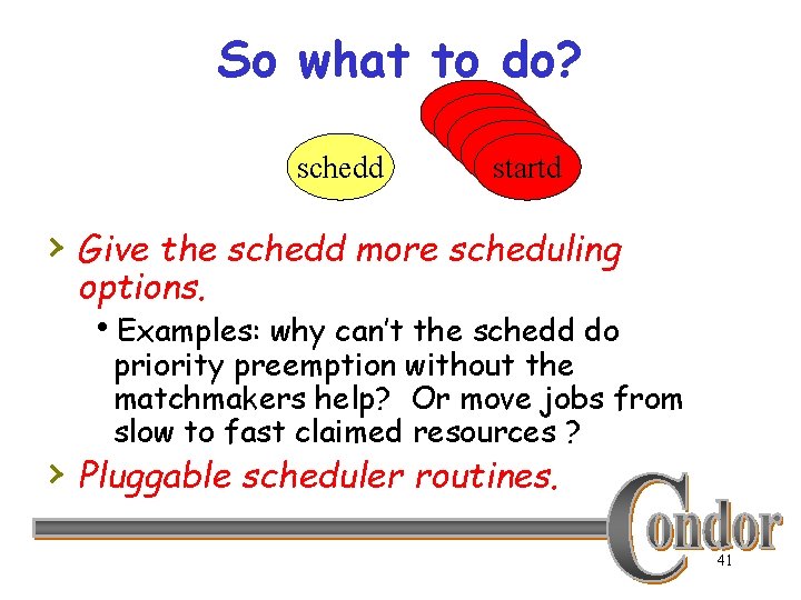 So what to do? schedd startd startd › Give the schedd more scheduling options.